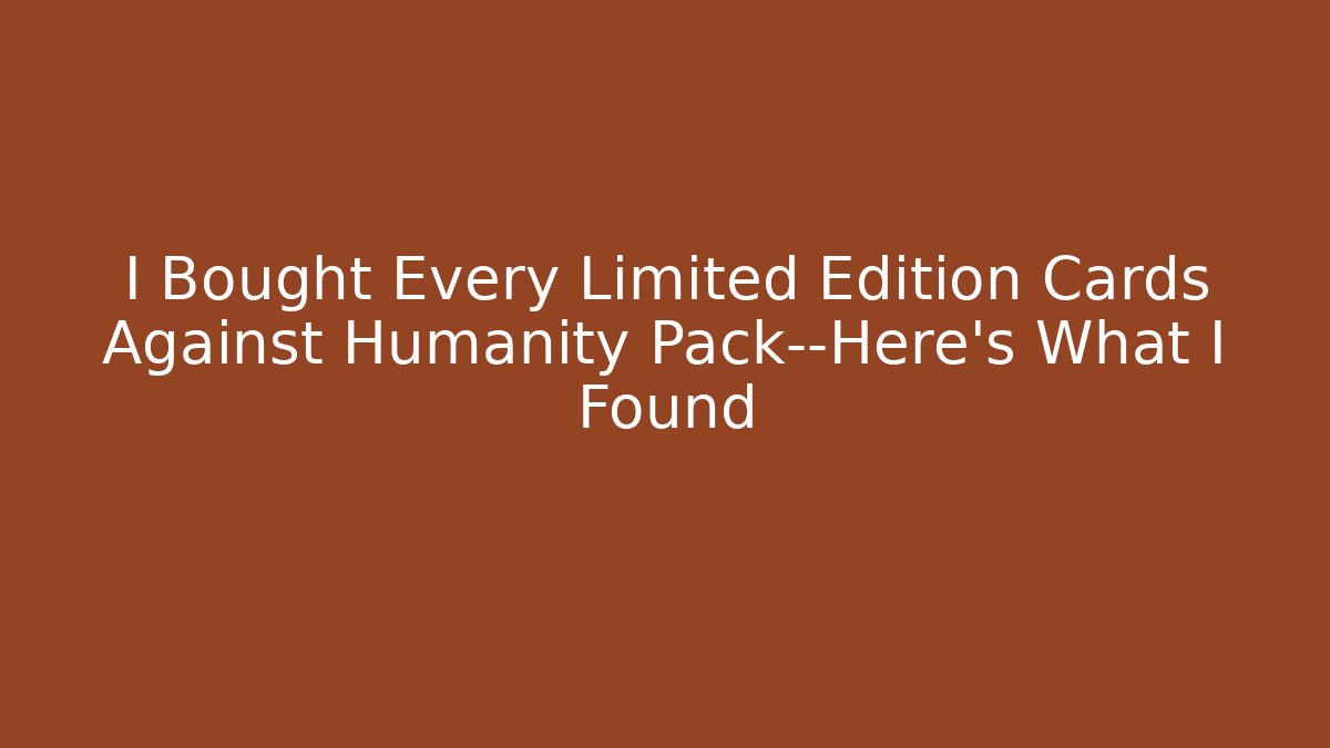 I Bought Every Limited Edition Cards Against Humanity Pack—Here's What I Found