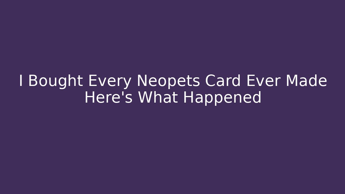 I Bought Every Neopets Card Ever Made Here's What Happened