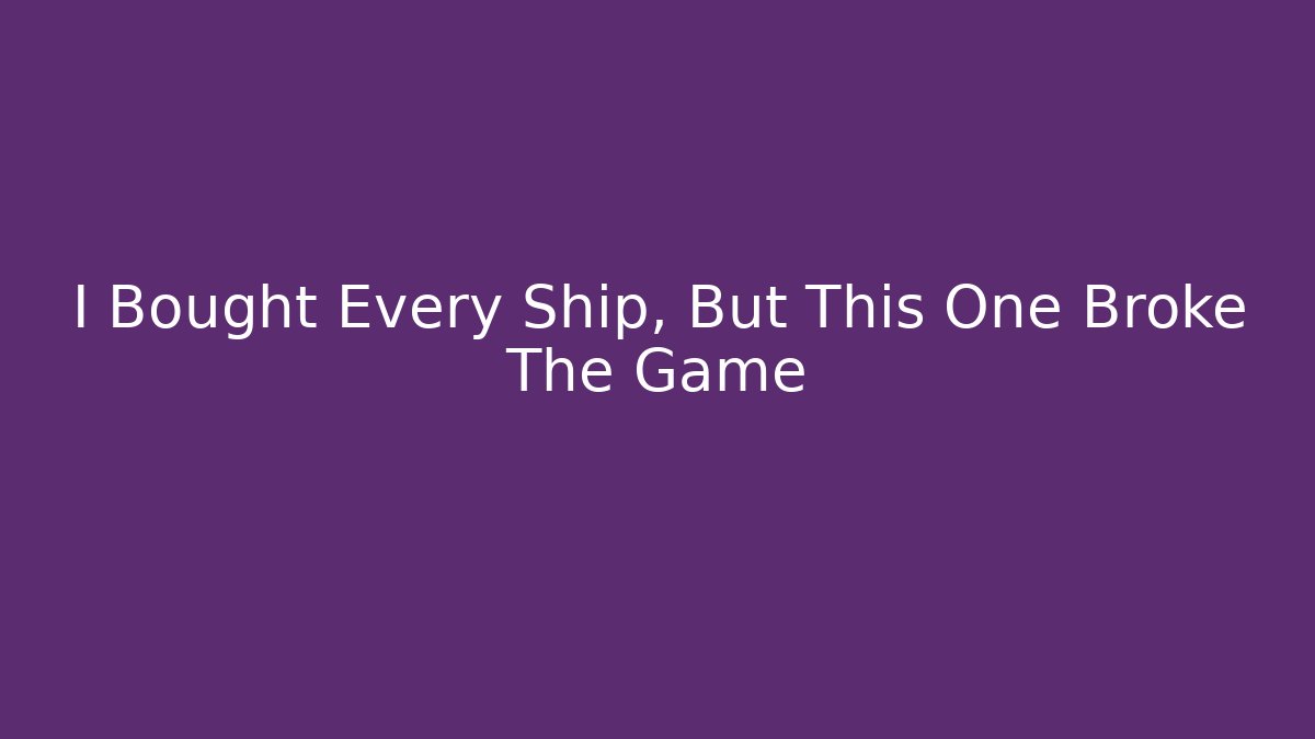 I Bought Every Ship, But This One Broke The Game