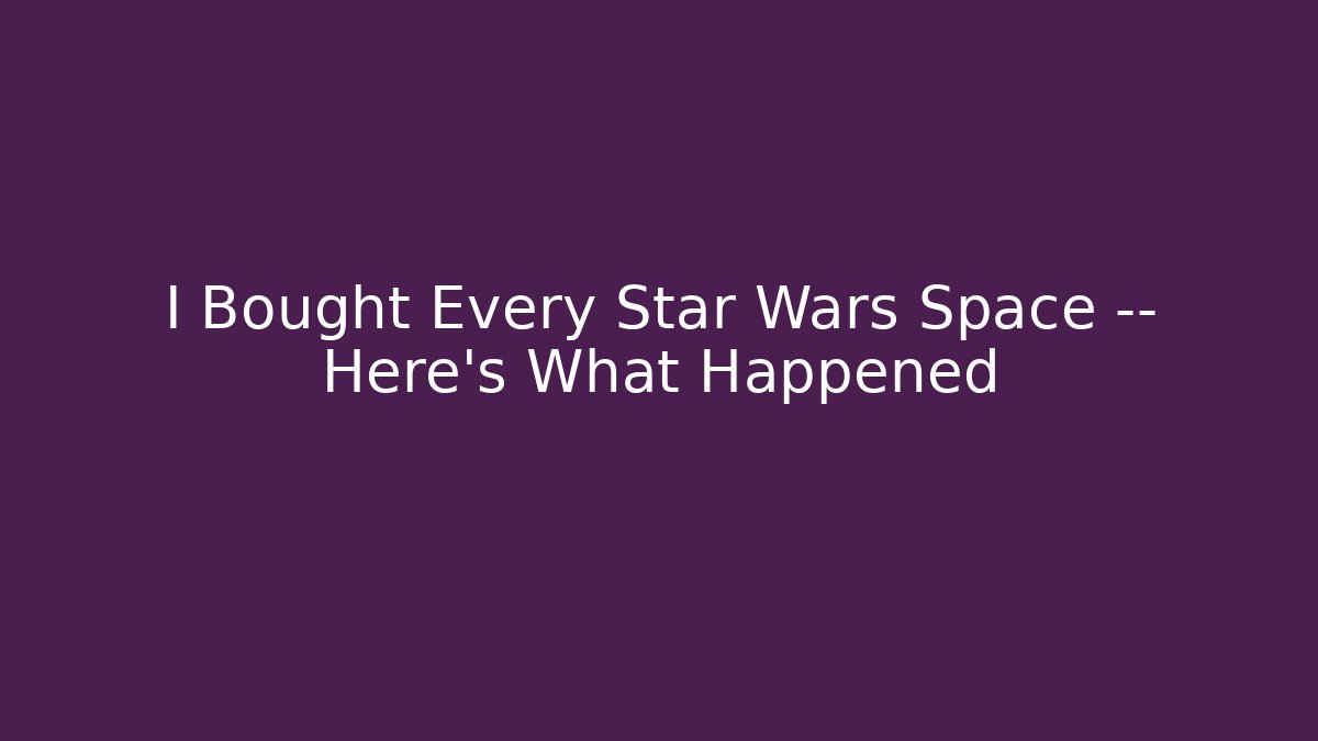 I Bought Every Star Wars Space — Here's What Happened