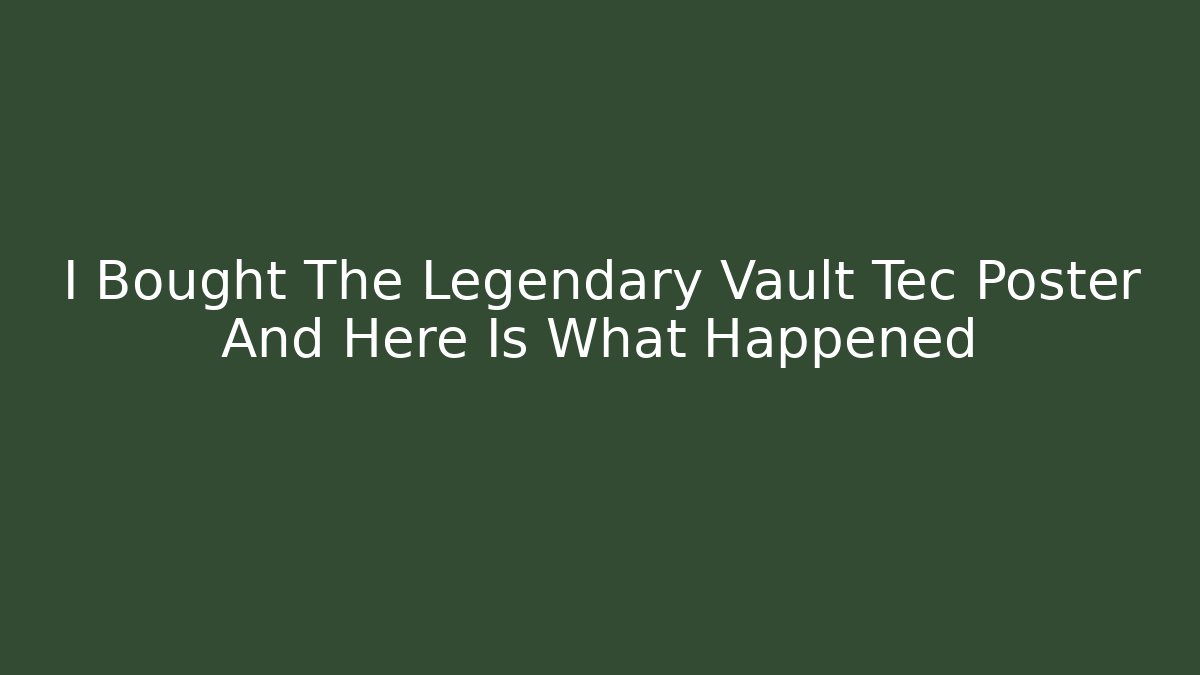 I Bought The Legendary Vault Tec Poster And Here Is What Happened
