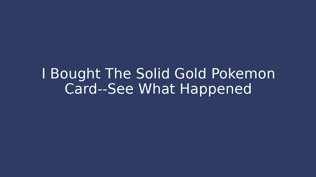 I Bought The Solid Gold Pokémon Card—See What Happened