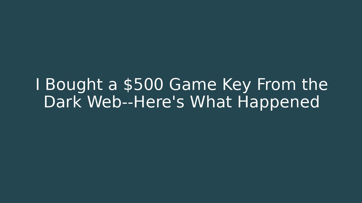 I Bought a $500 Game Key From the Dark Web—Here’s What Happened