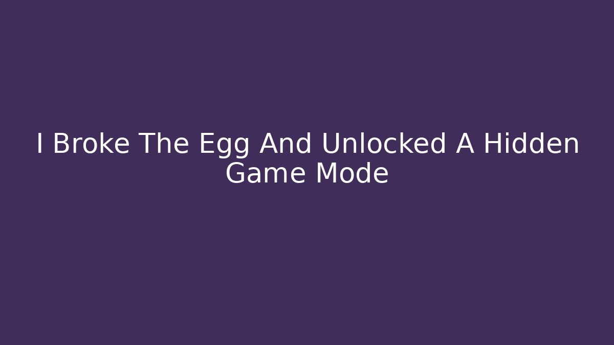 I Broke The Egg And Unlocked A Hidden Game Mode
