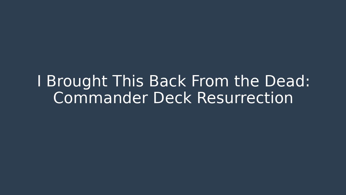 I Brought This Back From the Dead: Commander Deck Resurrection
