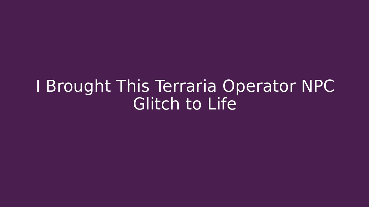 I Brought This Terraria Operator NPC Glitch to Life