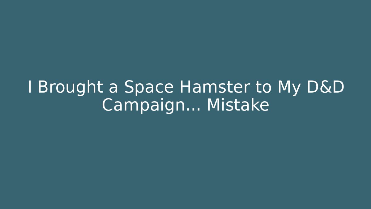 I Brought a Space Hamster to My D&D Campaign… Mistake