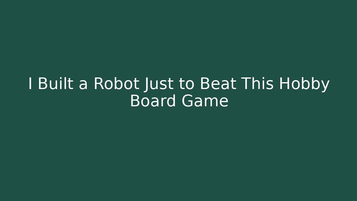 I Built a Robot Just to Beat This Hobby Board Game