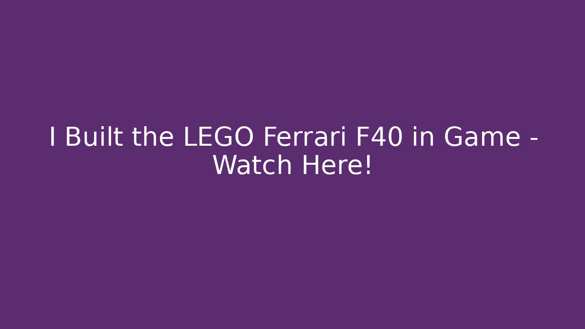 I Built the LEGO Ferrari F40 in Game – Watch Here!