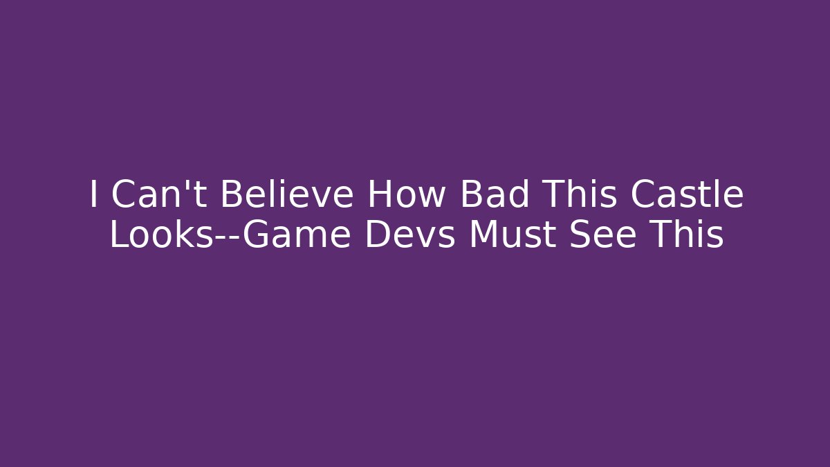 I Can't Believe How Bad This Castle Looks—Game Devs Must See This