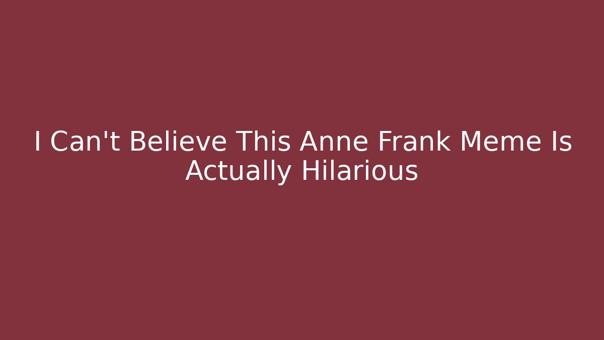 I Can't Believe This Anne Frank Meme Is Actually Hilarious