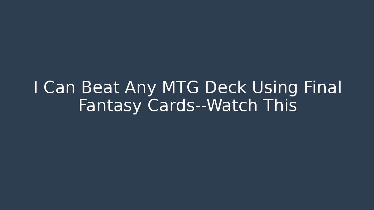 I Can Beat Any MTG Deck Using Final Fantasy Cards—Watch This - Felix Cat Insurance