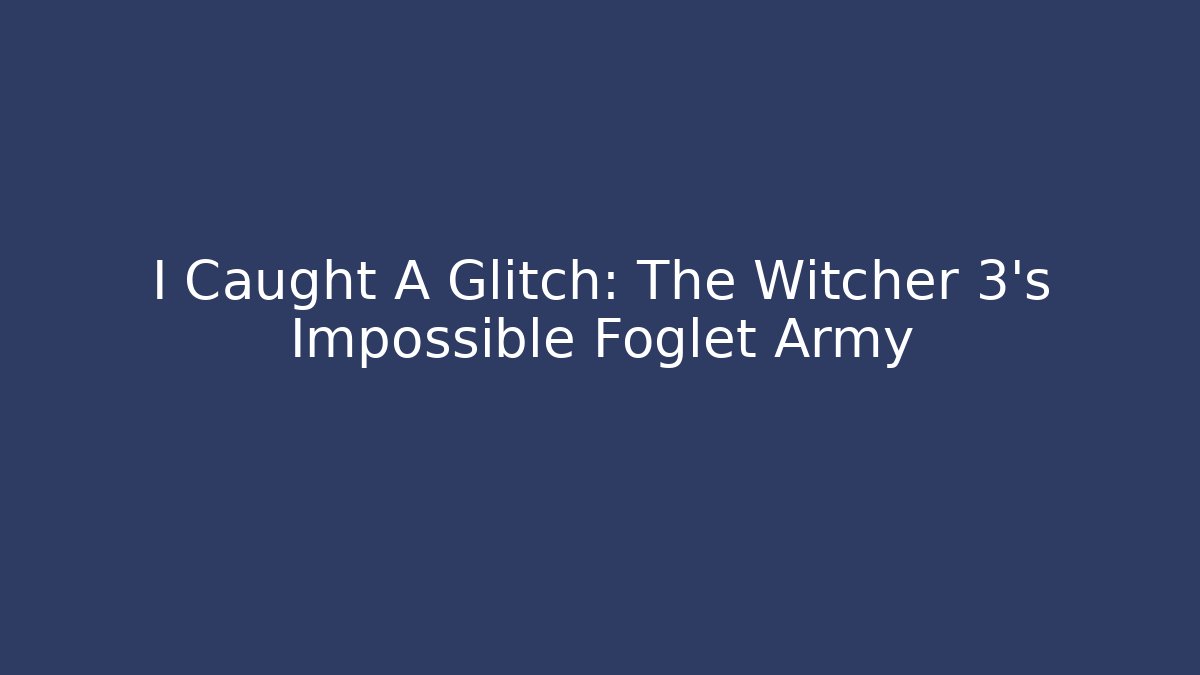 I Caught A Glitch: The Witcher 3's Impossible Foglet Army