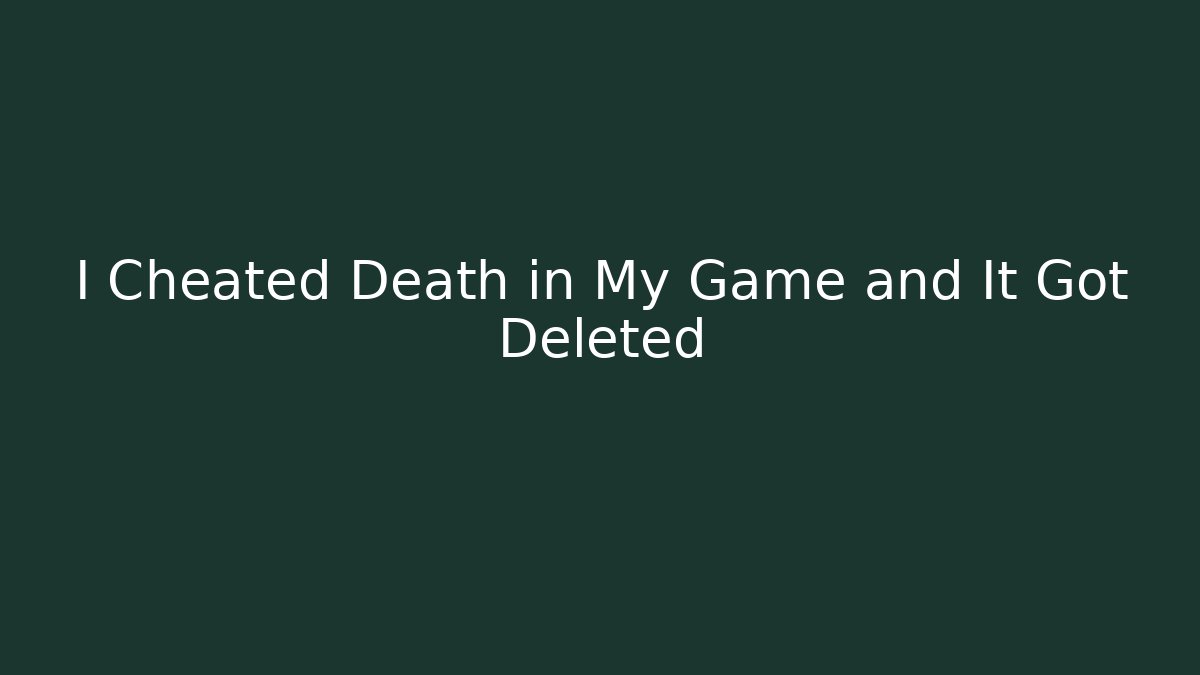 I Cheated Death in My Game and It Got Deleted