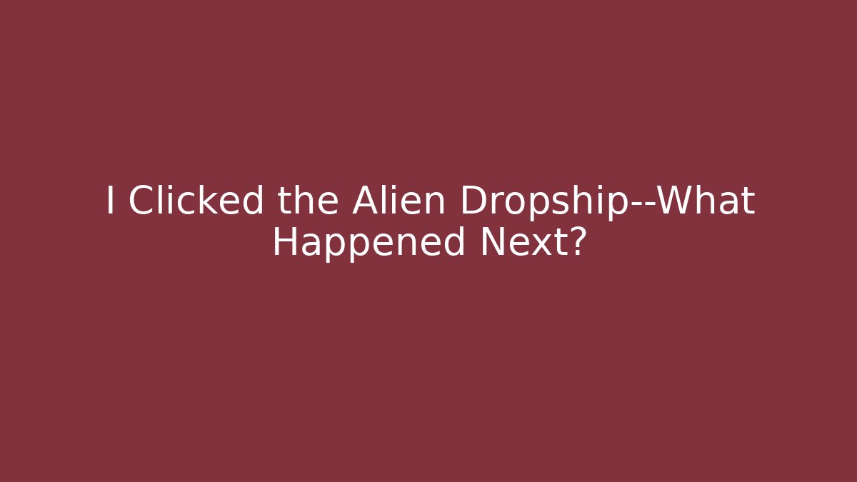 I Clicked the Alien Dropship—What Happened Next?