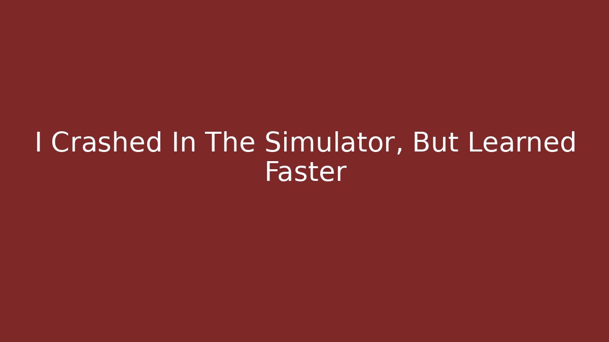 I Crashed In The Simulator, But Learned Faster