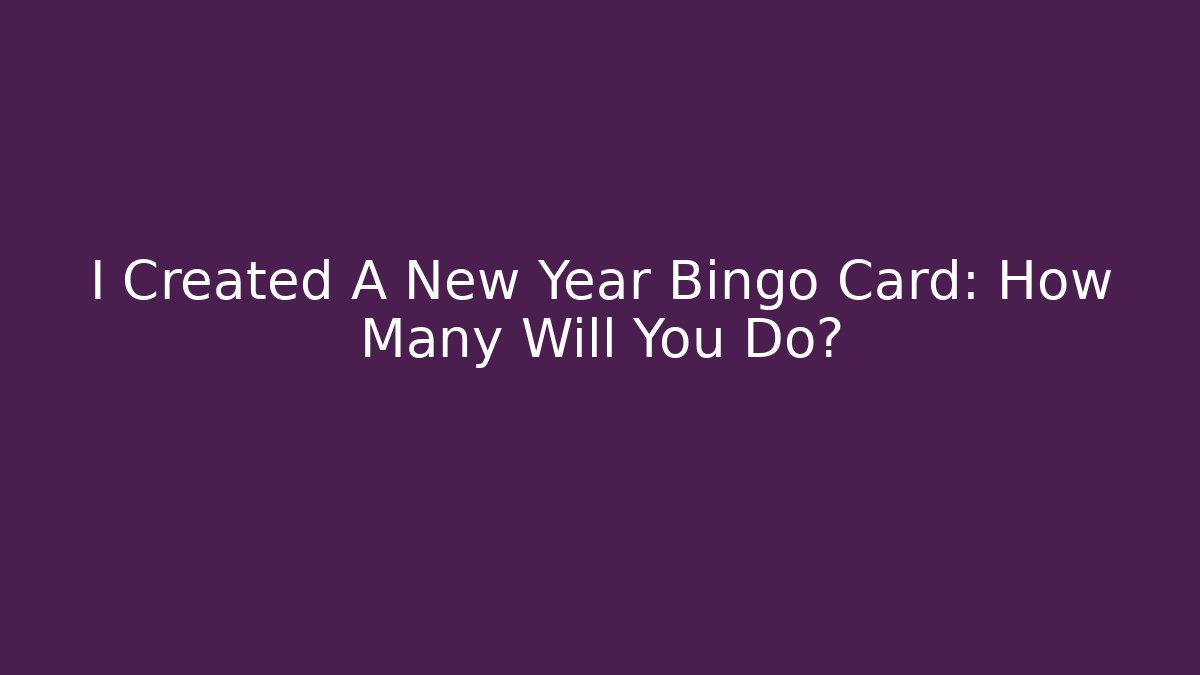 I Created A New Year Bingo Card: How Many Will You Do?