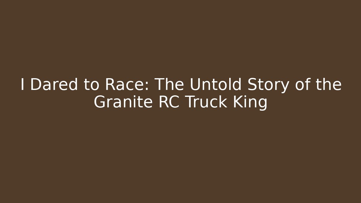 I Dared to Race: The Untold Story of the Granite RC Truck King