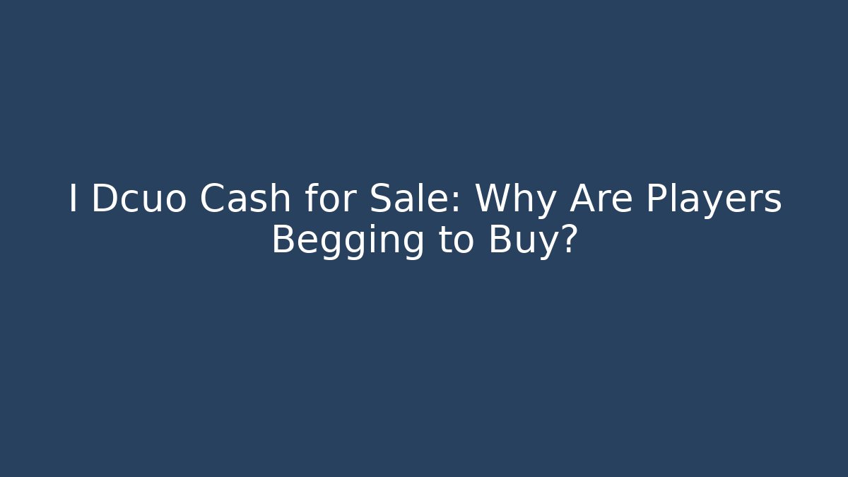 I Dcuo Cash for Sale: Why Are Players Begging to Buy?