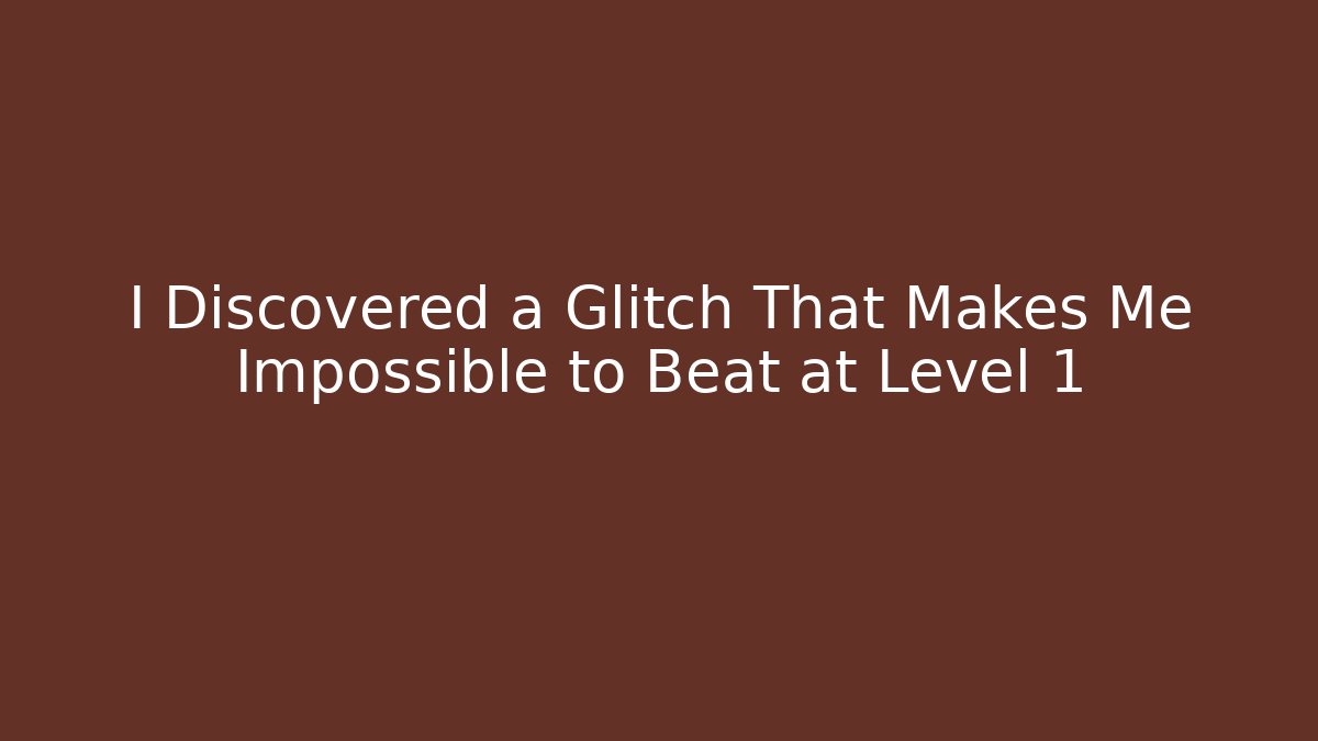 I Discovered a Glitch That Makes Me Impossible to Beat at Level 1