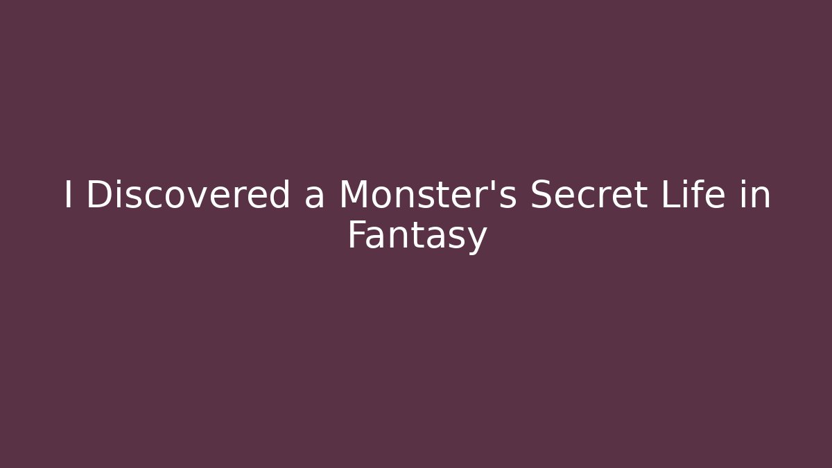 I Discovered a Monster's Secret Life in Fantasy