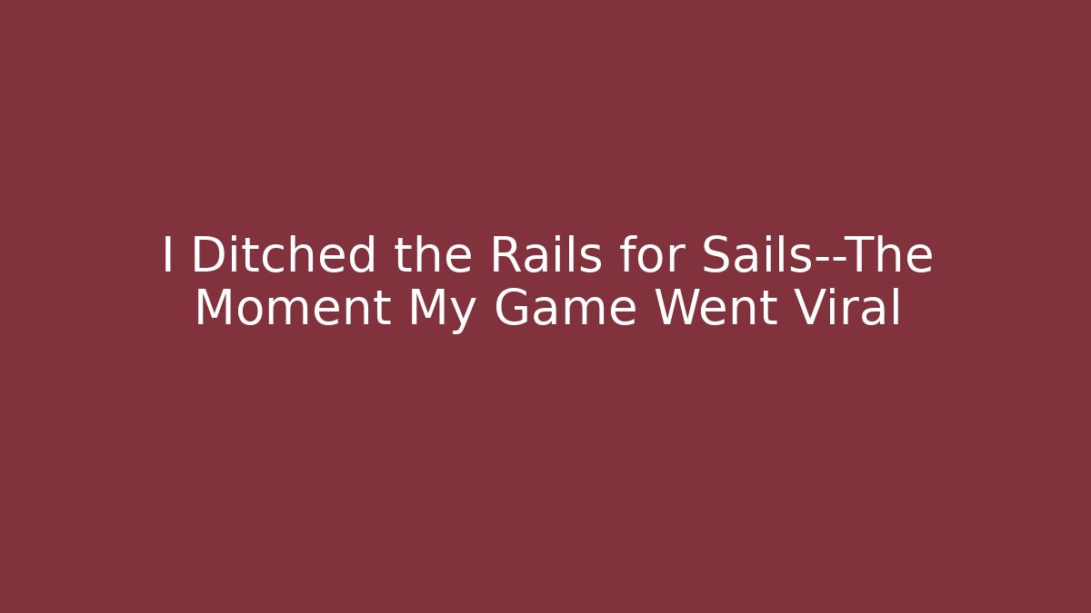 I Ditched the Rails for Sails—The Moment My Game Went Viral