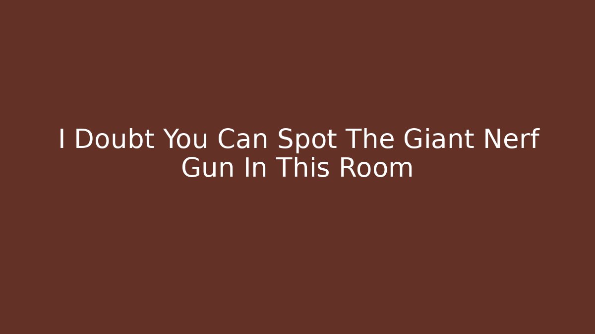 I Doubt You Can Spot The Giant Nerf Gun In This Room