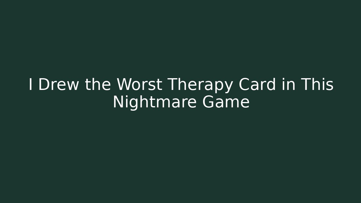 I Drew the Worst Therapy Card in This Nightmare Game
