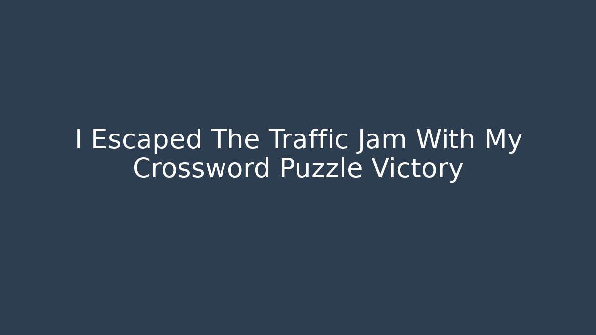 I Escaped The Traffic Jam With My Crossword Puzzle Victory