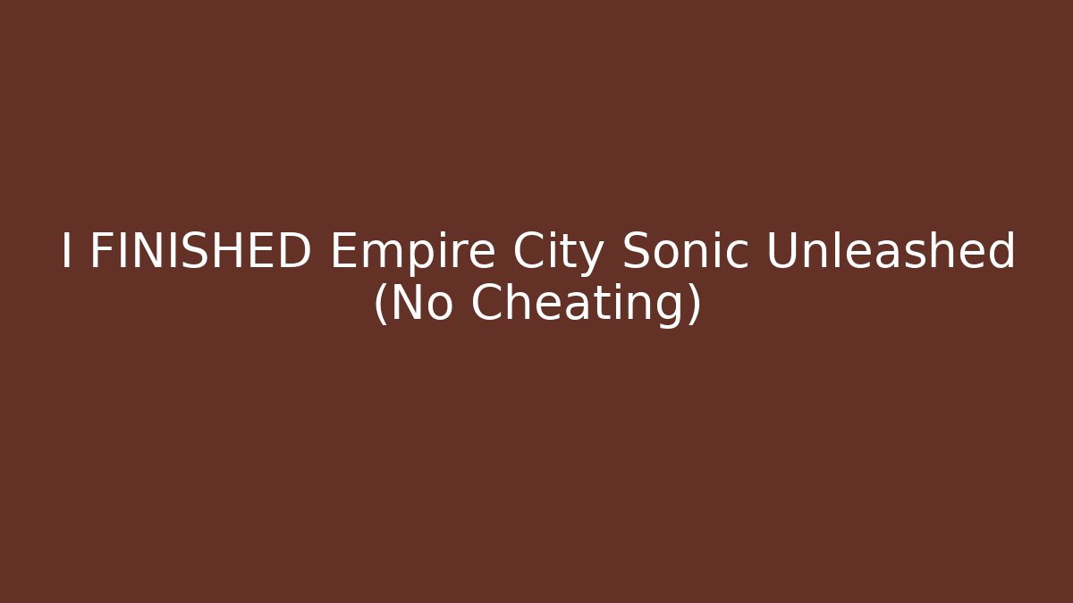 I FINISHED Empire City Sonic Unleashed (No Cheating)