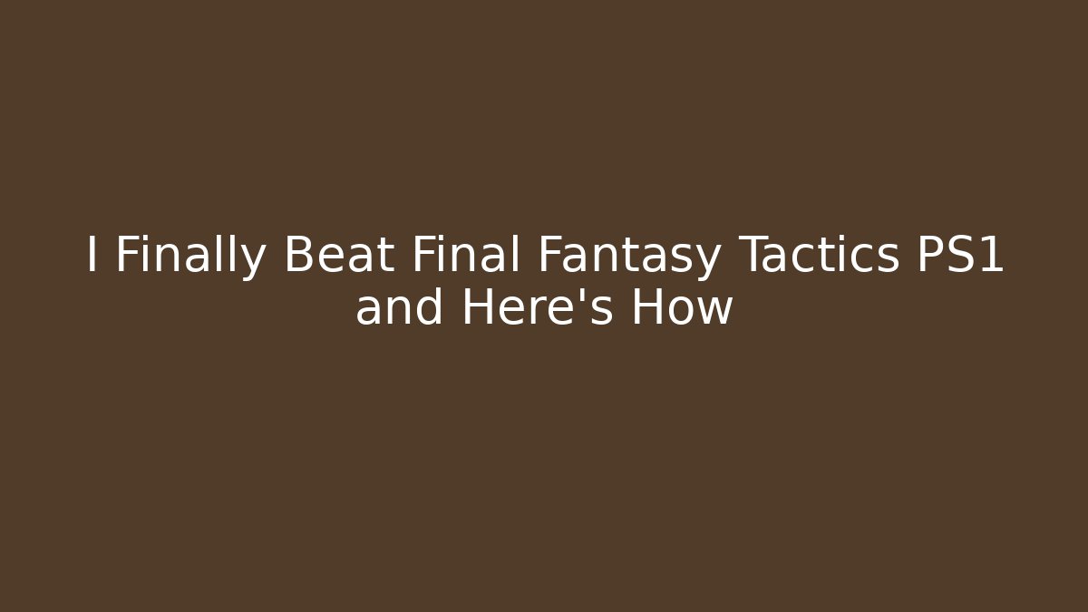 I Finally Beat Final Fantasy Tactics PS1 and Here's How