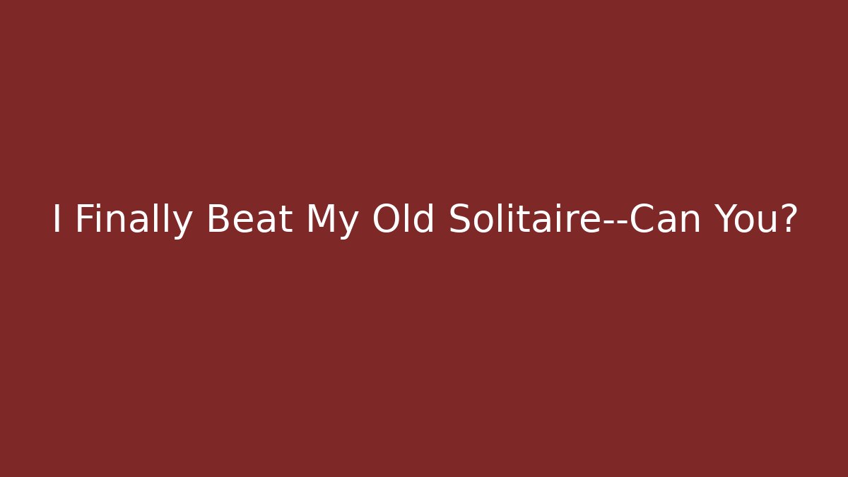 I Finally Beat My Old Solitaire—Can You?