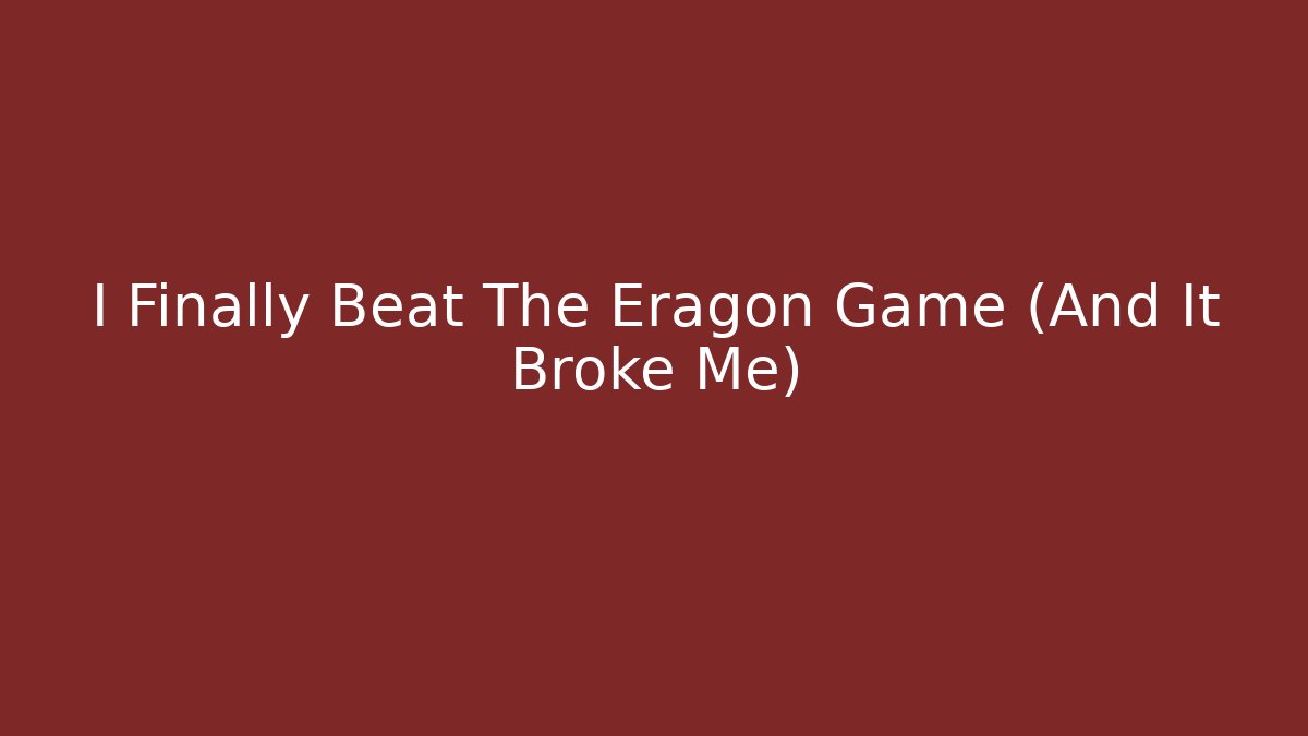 I Finally Beat The Eragon Game (And It Broke Me)