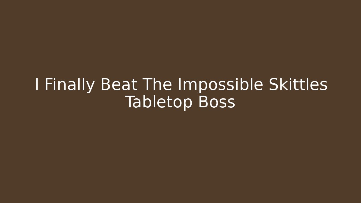 I Finally Beat The Impossible Skittles Tabletop Boss