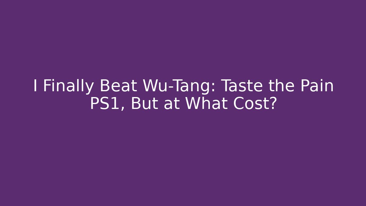 I Finally Beat Wu-Tang: Taste the Pain PS1, But at What Cost?