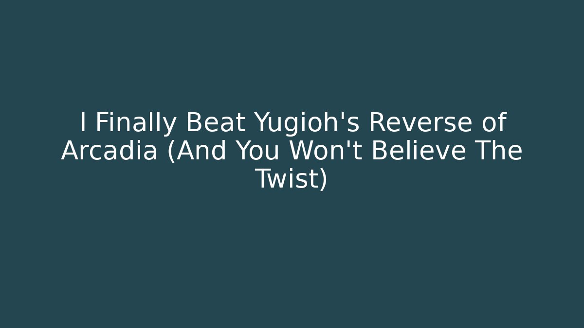 I Finally Beat Yugioh's Reverse of Arcadia (And You Won't Believe The Twist)