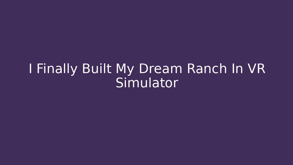 I Finally Built My Dream Ranch In VR Simulator