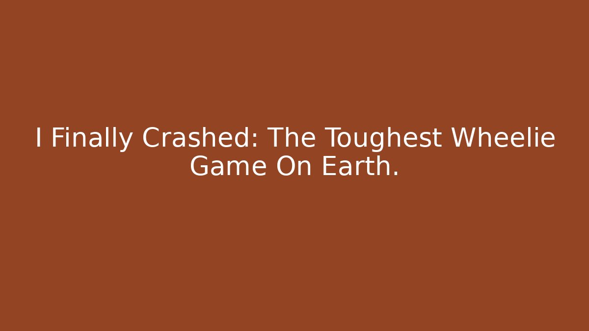 I Finally Crashed: The Toughest Wheelie Game On Earth.