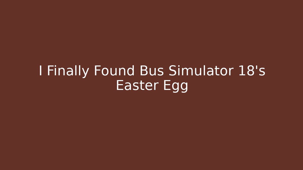I Finally Found Bus Simulator 18's Easter Egg