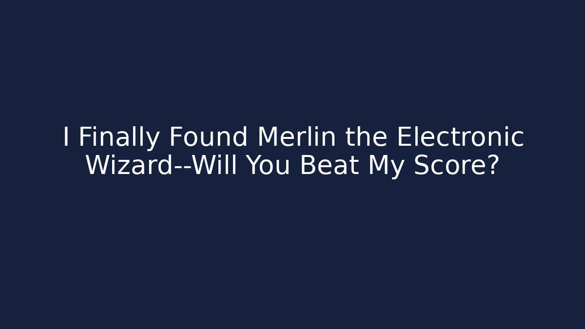 I Finally Found Merlin the Electronic Wizard—Will You Beat My Score?