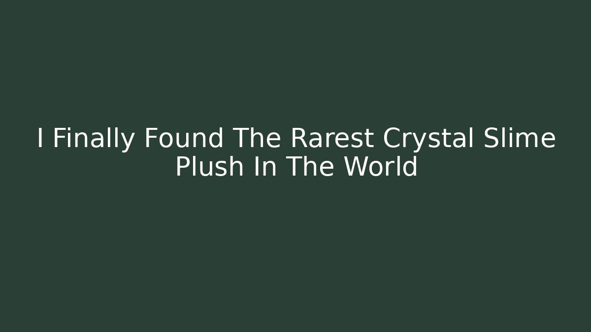 I Finally Found The Rarest Crystal Slime Plush In The World