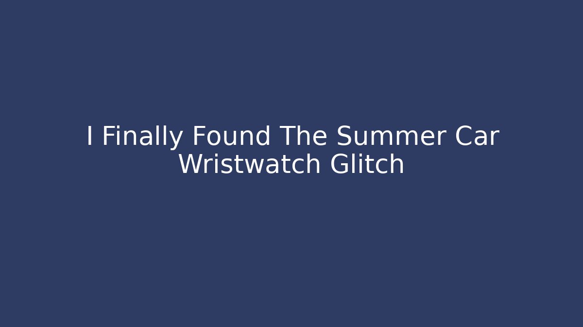 I Finally Found The Summer Car Wristwatch Glitch