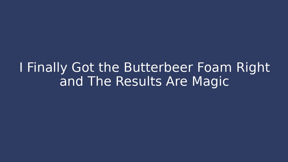 I Finally Got the Butterbeer Foam Right and The Results Are Magic - Felix Cat Insurance