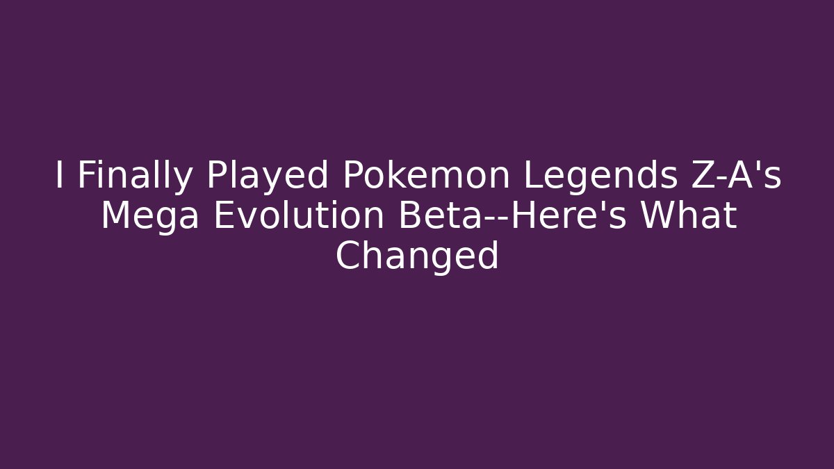 I Finally Played Pokémon Legends Z-A’s Mega Evolution Beta—Here’s What Changed
