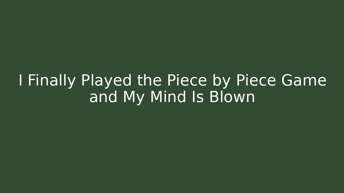 I Finally Played the Piece by Piece Game and My Mind Is Blown