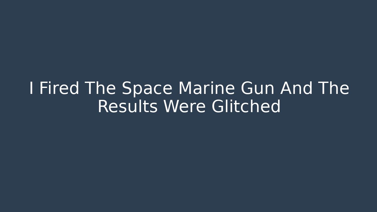 I Fired The Space Marine Gun And The Results Were Glitched