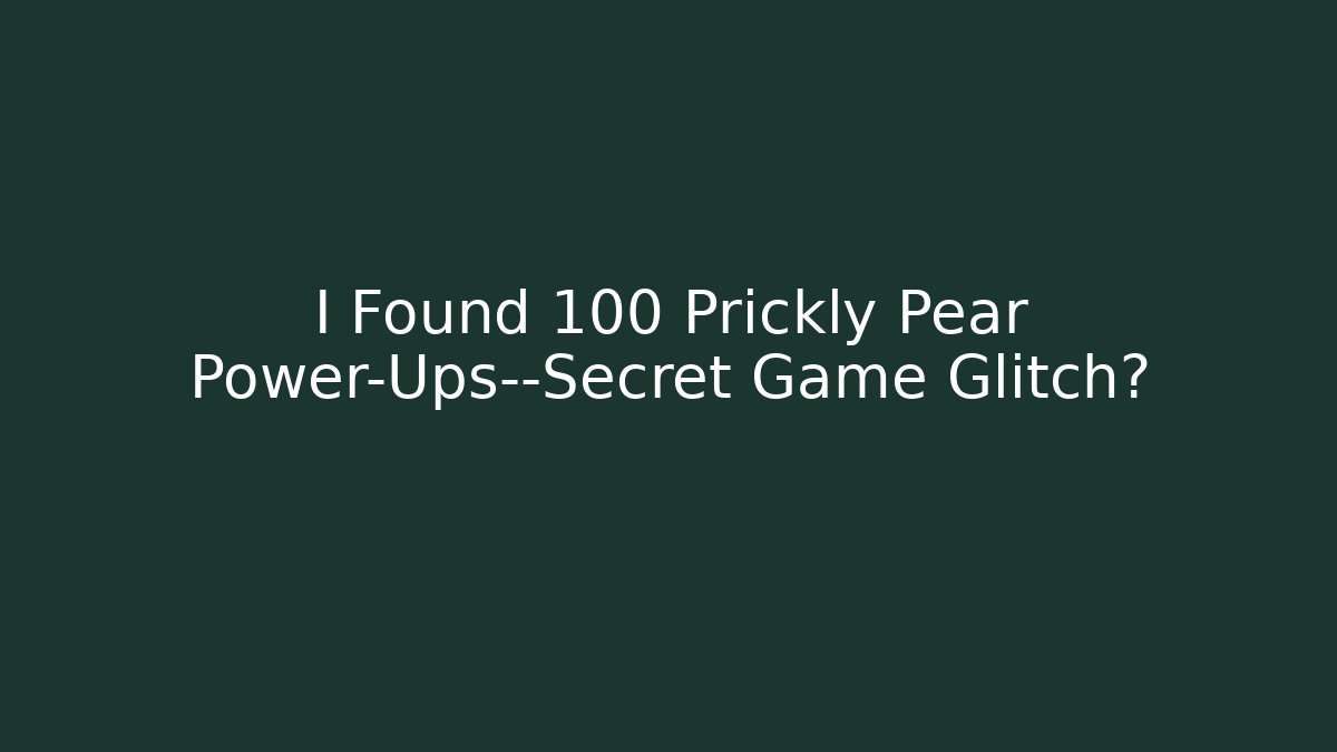I Found 100 Prickly Pear Power-Ups—Secret Game Glitch?