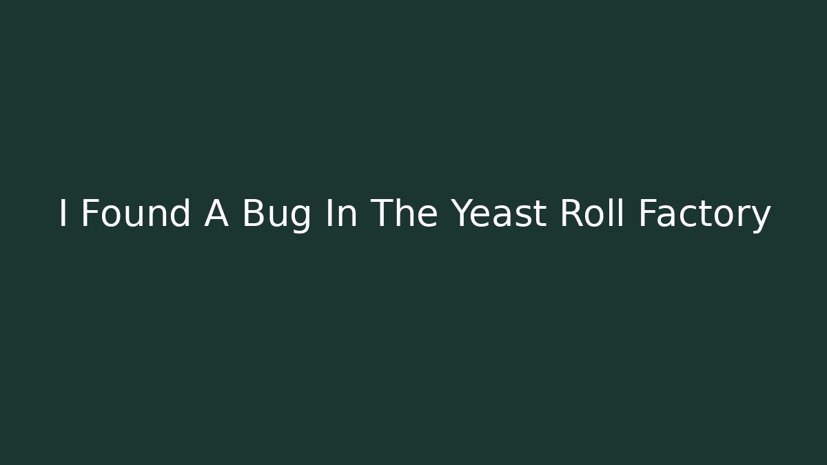 I Found A Bug In The Yeast Roll Factory