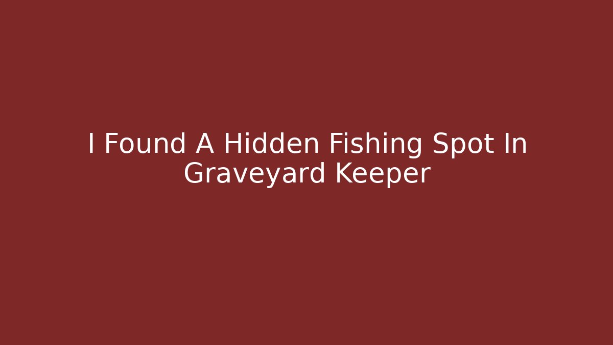 I Found A Hidden Fishing Spot In Graveyard Keeper