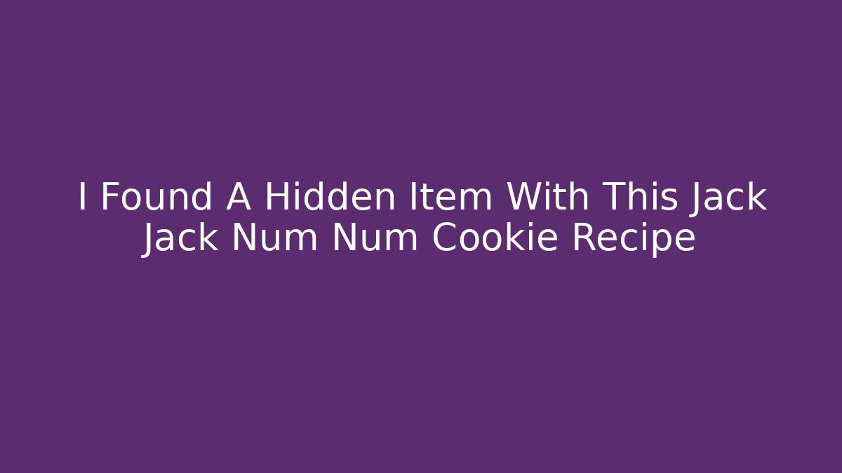 I Found A Hidden Item With This Jack Jack Num Num Cookie Recipe